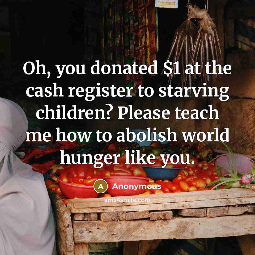 “Oh, you donated $1 at the cash register to starving…” quote by Anonymous