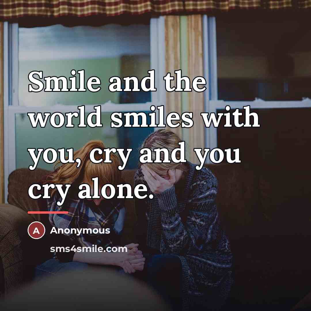 “Smile and the world smiles with you, cry and you…” quote by Anonymous