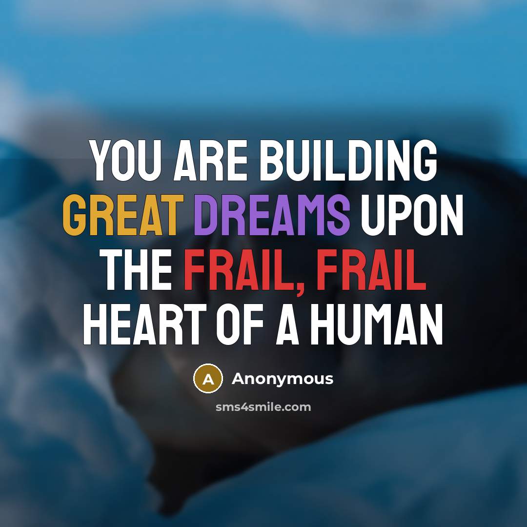 “You are building great dreams upon the frail, frail heart…” quote by Anonymous
