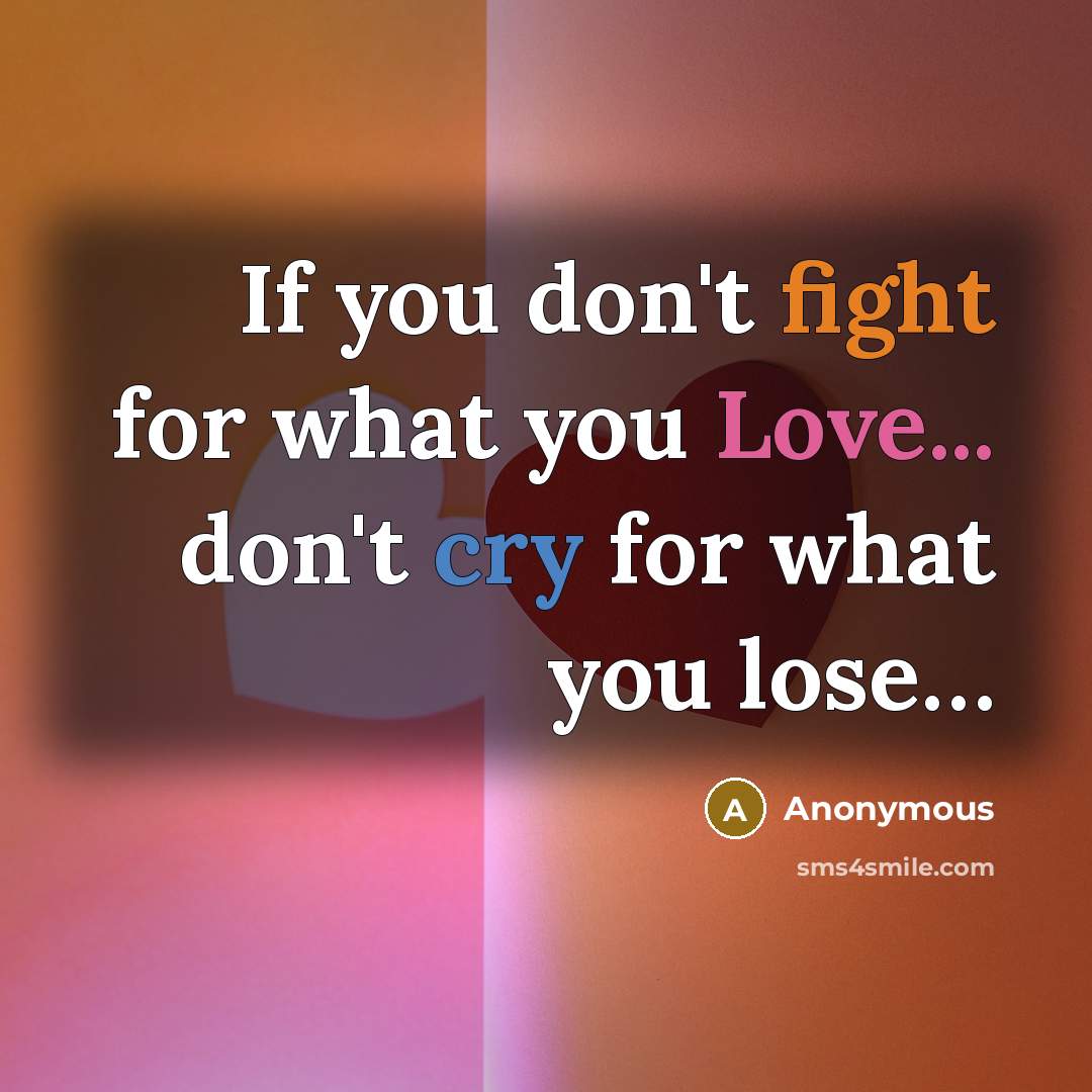 “If you don't fight for what you Love... don't cry…” quote by Anonymous