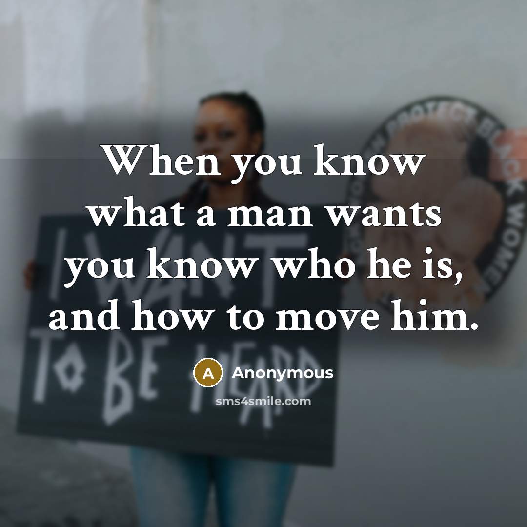 “When you know what a man wants you know who he is, and how to move him.” quote by Anonymous