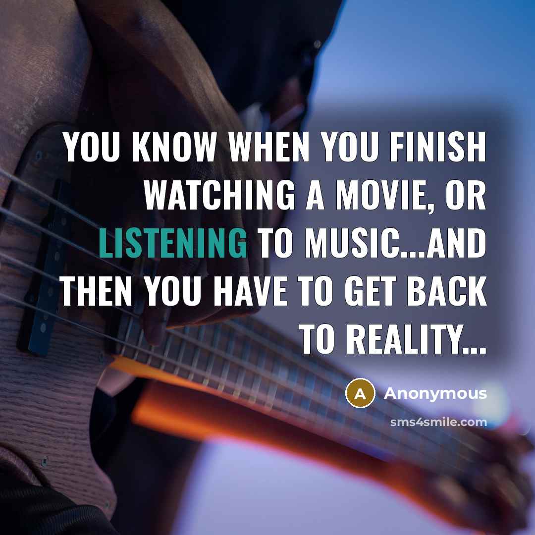 “You know when you finish watching a movie, or listening…” quote by Anonymous