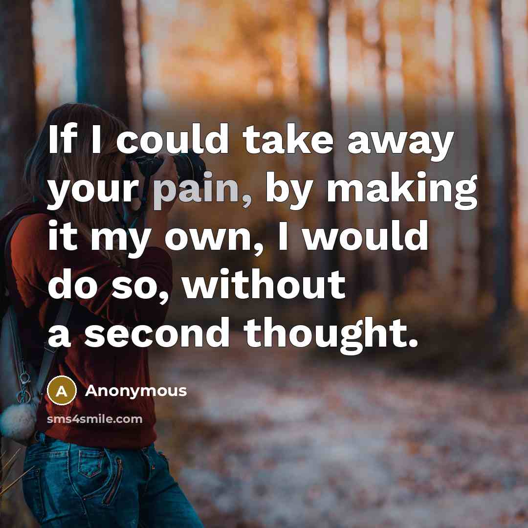 “If I could take away your pain, by making it…” quote by Anonymous