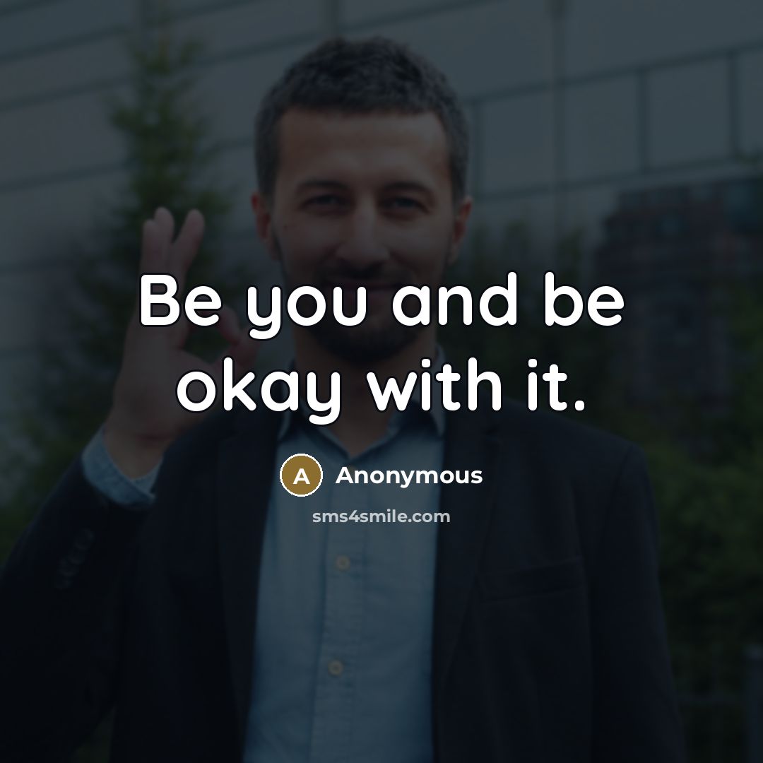 “Be you and be okay with it.” quote by Anonymous
