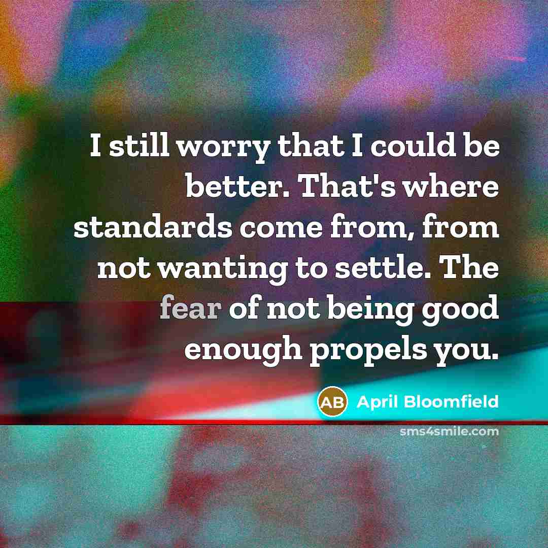 “I still worry that I could be better. That's where…” quote by April Bloomfield