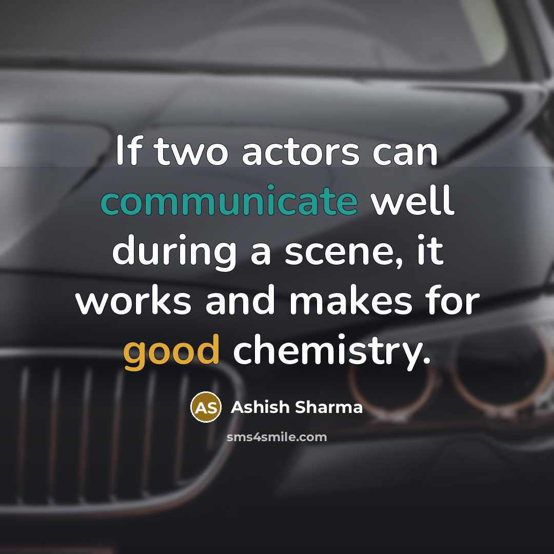 “If two actors can communicate well during a scene, it works and makes for good chemistry.” quote by Ashish Sharma