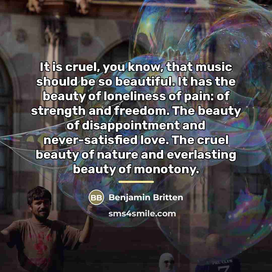 “It is cruel, you know, that music should be so…” quote by Benjamin Britten