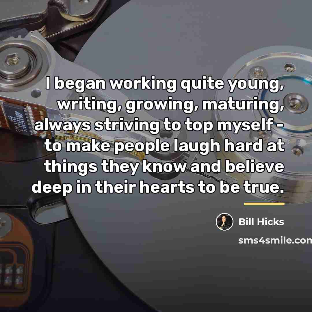 “I began working quite young, writing, growing, maturing, always striving…” quote by Bill Hicks