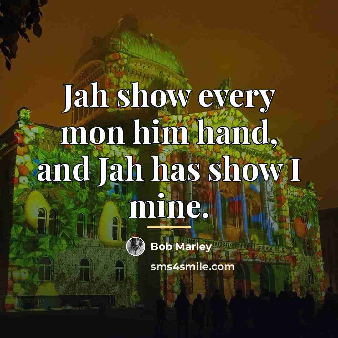 “Jah show every mon him hand, and Jah has show…” quote by Bob Marley