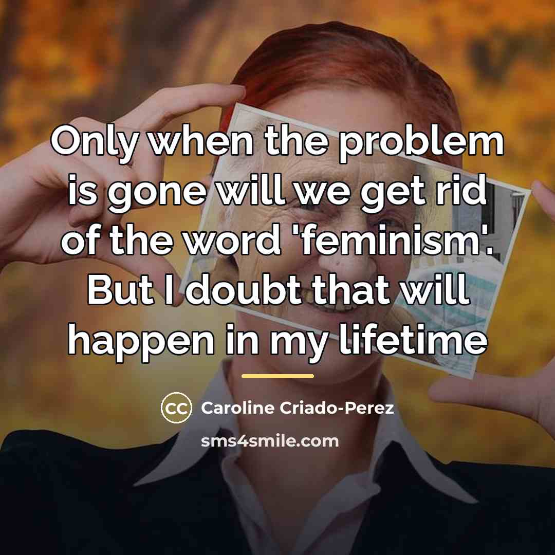 “Only when the problem is gone will we get rid…” quote by Caroline Criado-Perez
