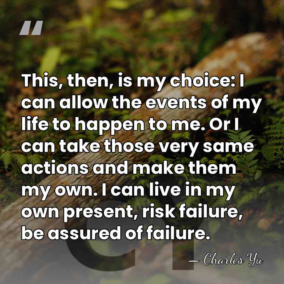 This, then, is my choice: I can allow the events of my&hellip; - Charles Yu