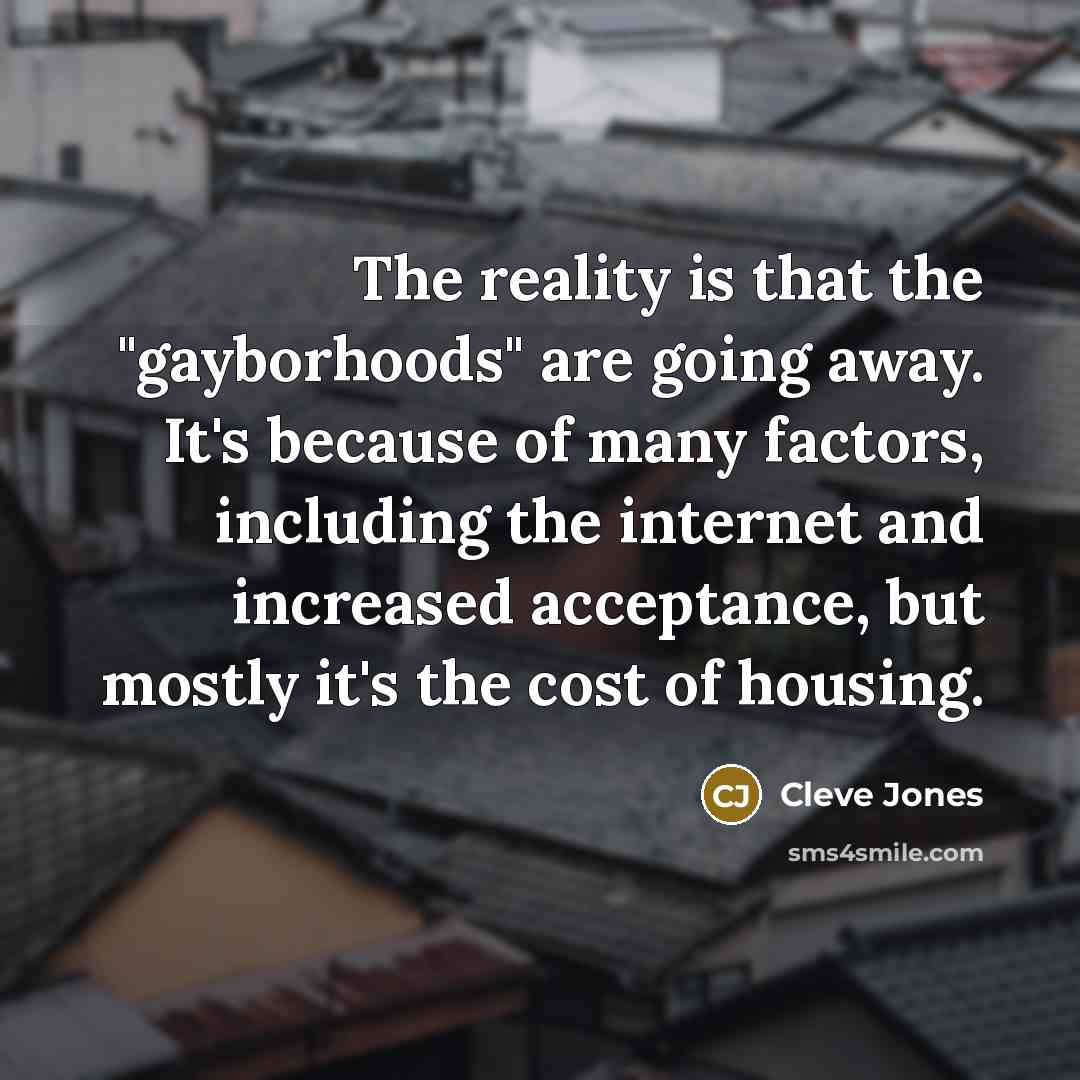 “The reality is that the "gayborhoods" are going away. It's…” quote by Cleve Jones