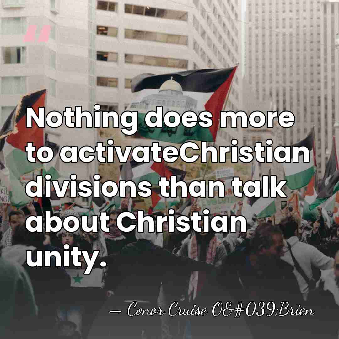 Nothing does more to activateChristian divisions than talk about Christian unity. - Conor Cruise O'Brien