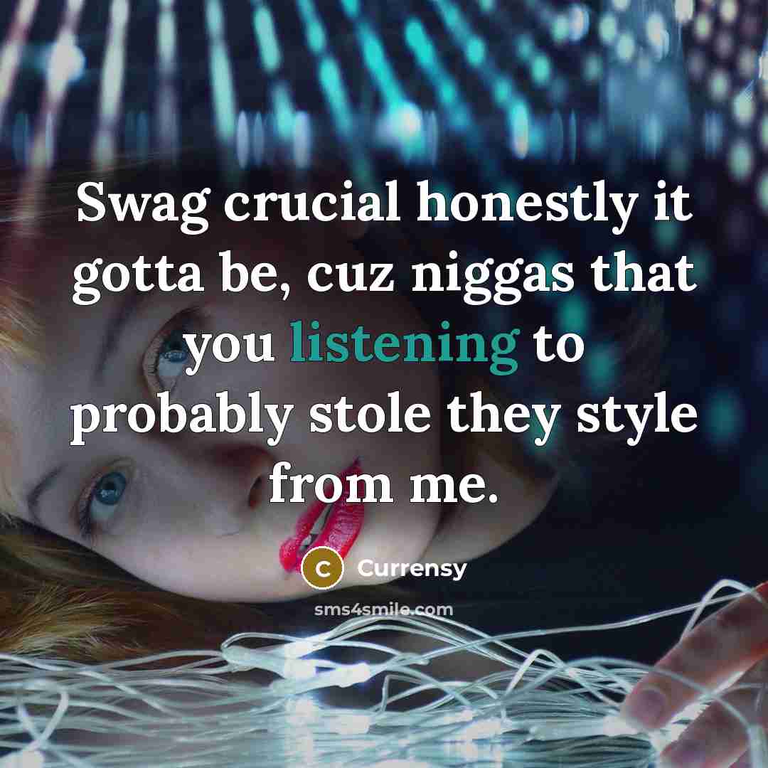 “Swag crucial honestly it gotta be, cuz niggas that you…” quote by Currensy