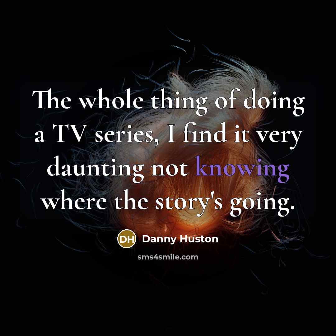 “The whole thing of doing a TV series, I find it very daunting not knowing where the story's going.” quote by Danny Huston