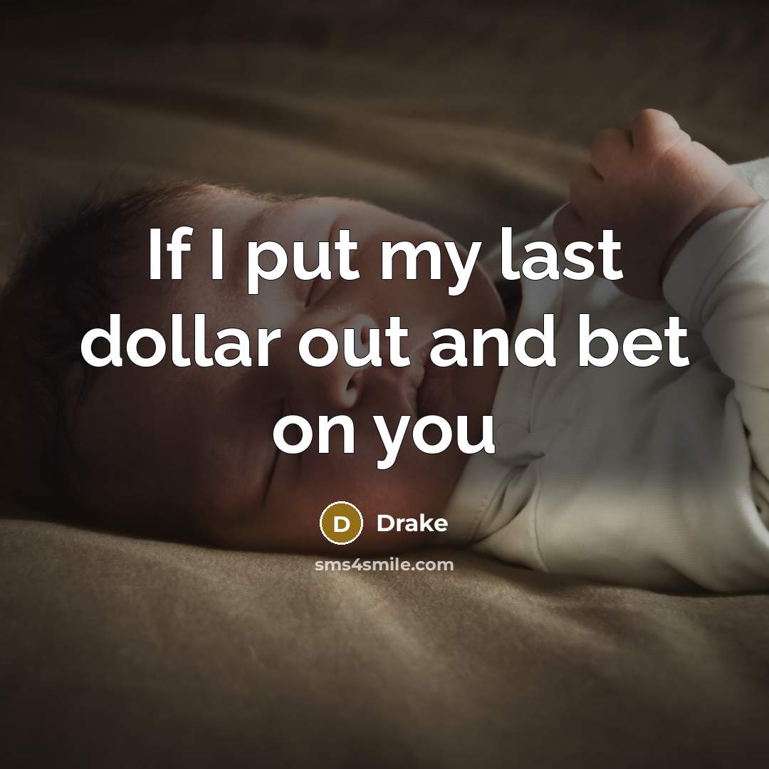 “If I put my last dollar out and bet on you” quote by Drake