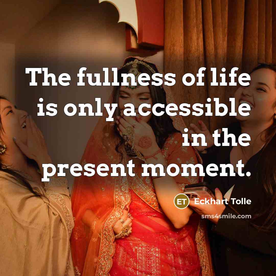 “The fullness of life is only accessible in the present…” quote by Eckhart Tolle