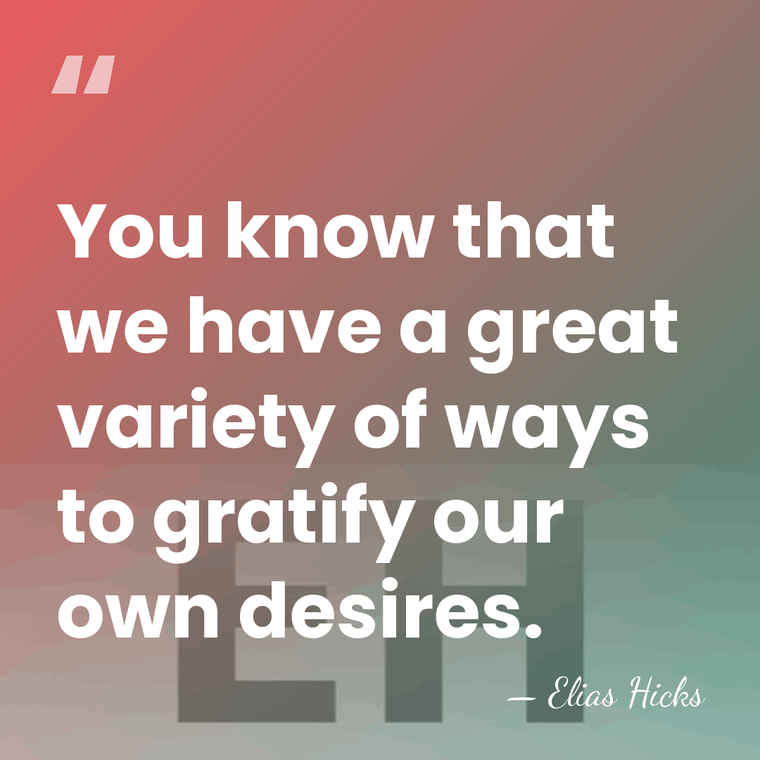 You know that we have a great variety of ways to gratify&hellip; - Elias Hicks