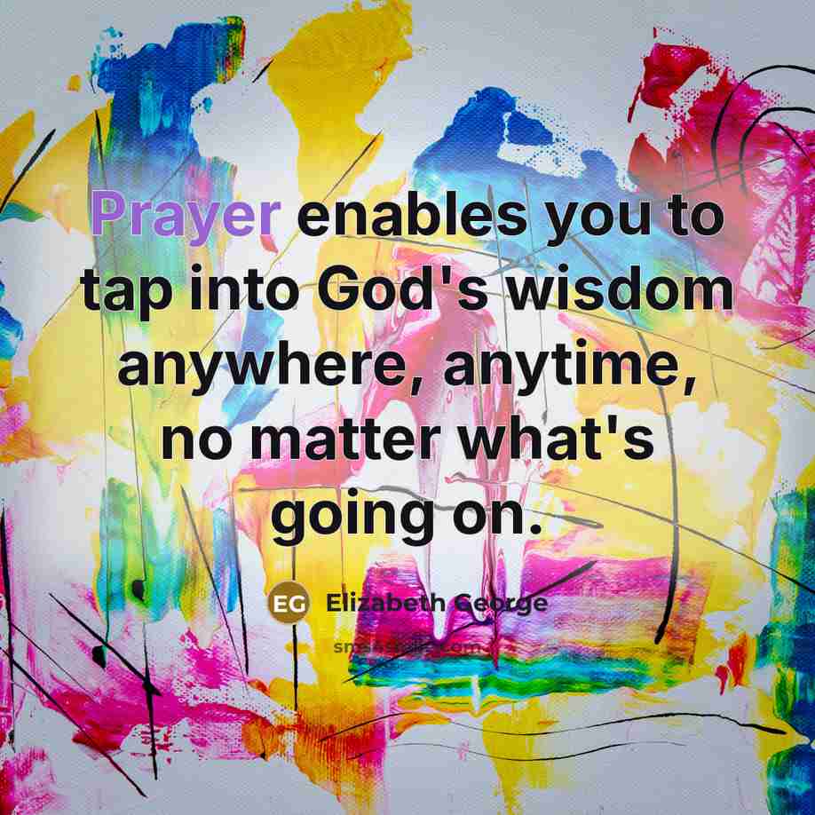 “Prayer enables you to tap into God's wisdom anywhere, anytime,…” quote by Elizabeth George