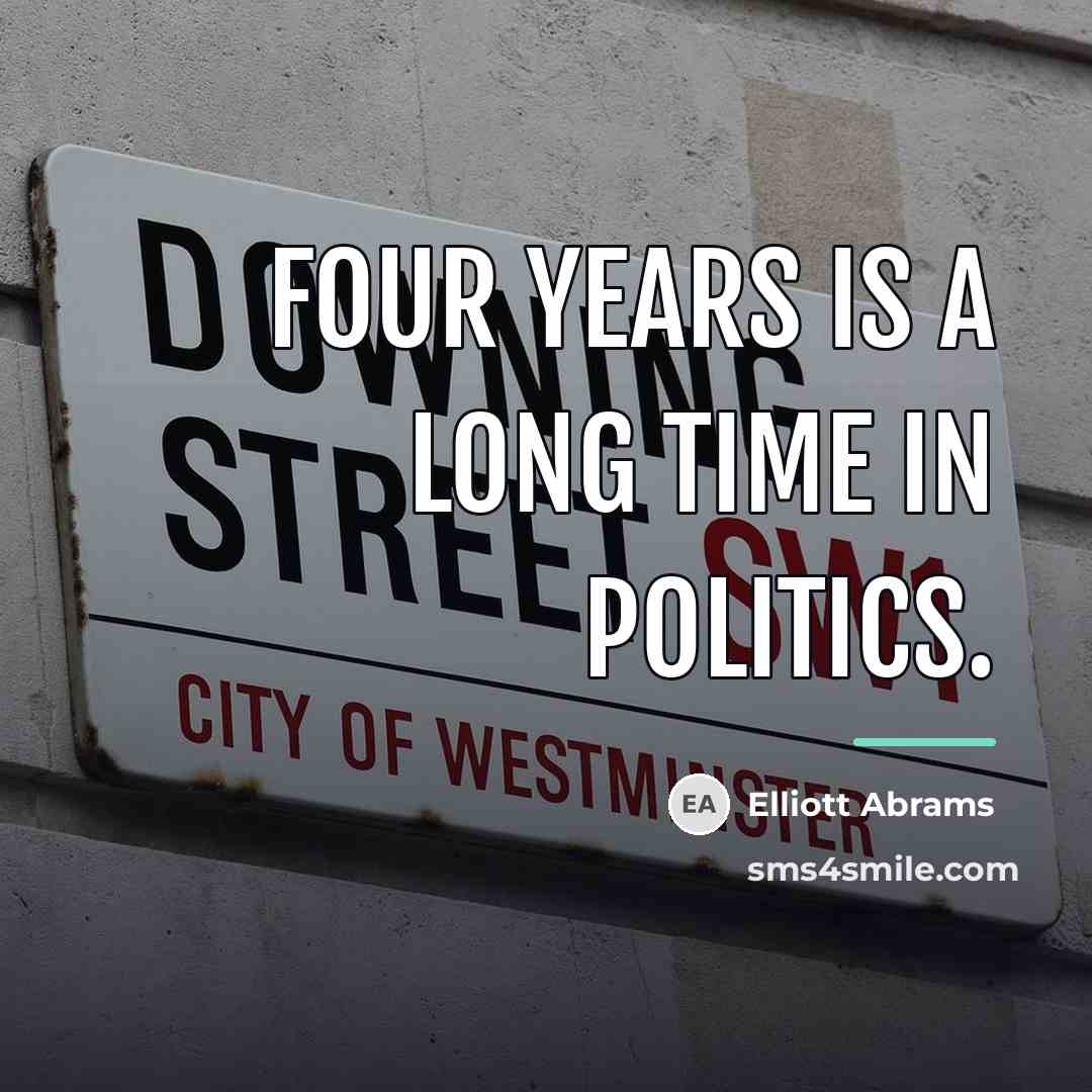 “Four years is a long time in politics.…” quote by Elliott Abrams