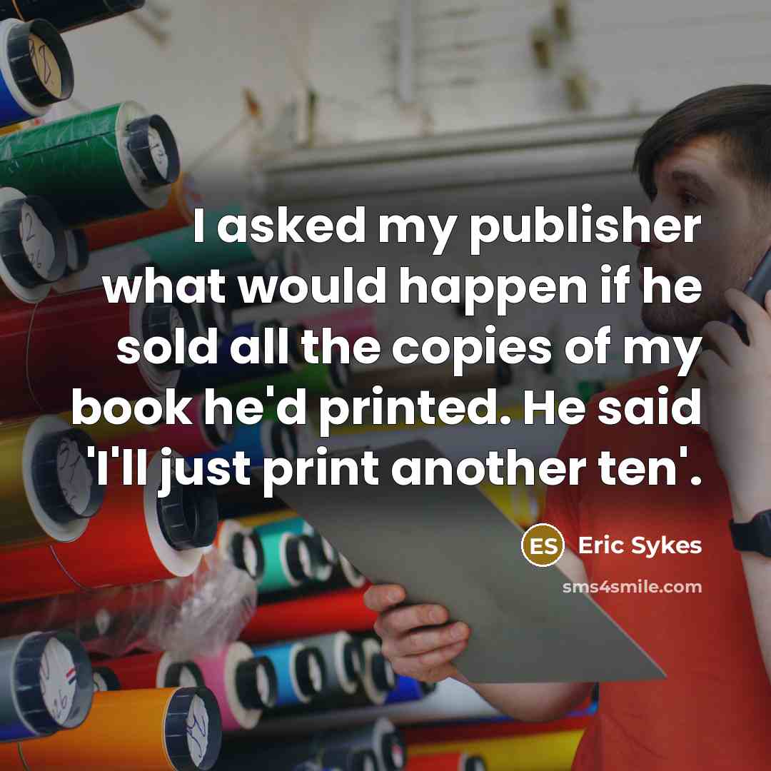 “I asked my publisher what would happen if he sold…” quote by Eric Sykes