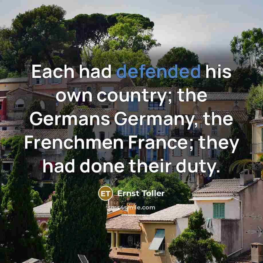 “Each had defended his own country; the Germans Germany, the…” quote by Ernst Toller