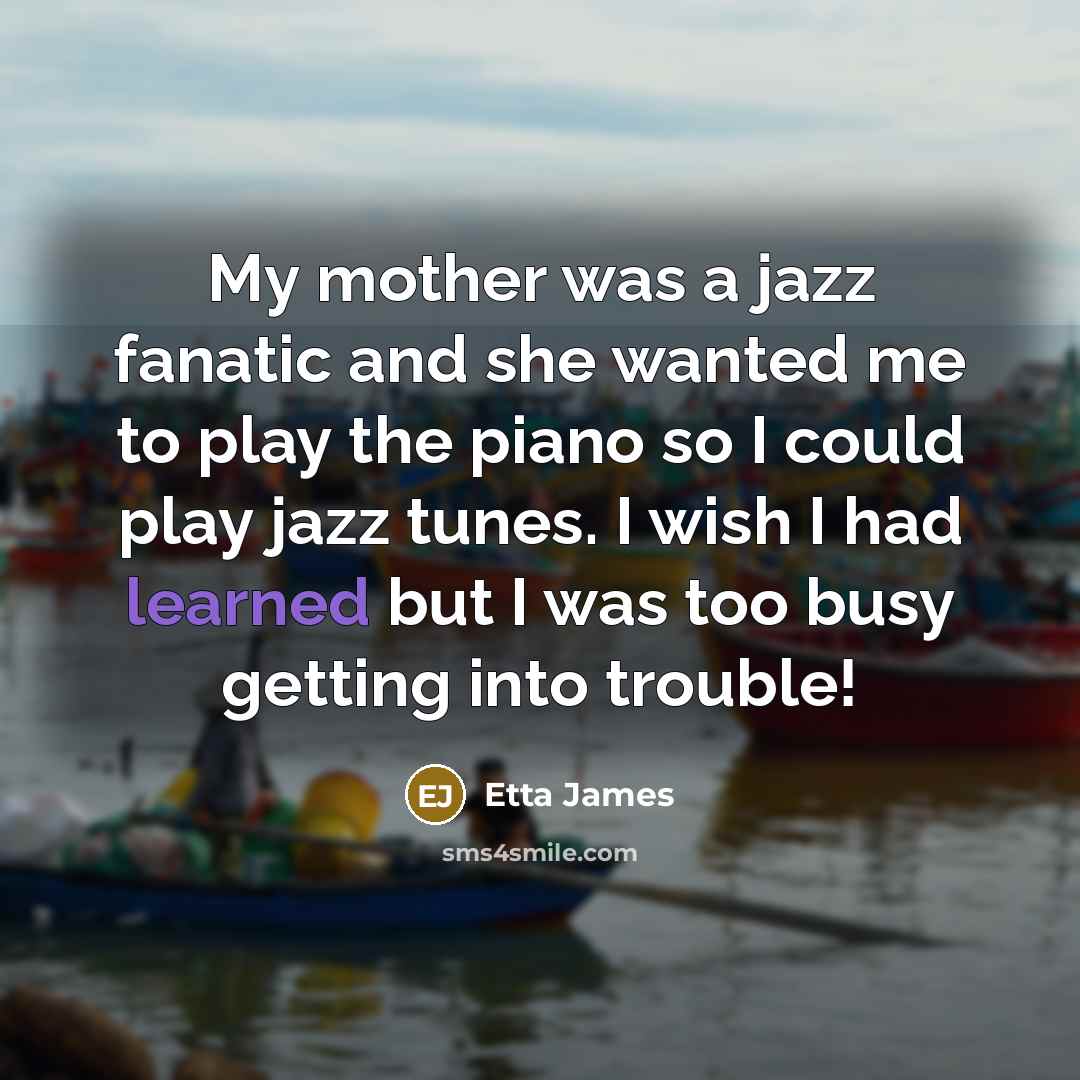 “My mother was a jazz fanatic and she wanted me…” quote by Etta James