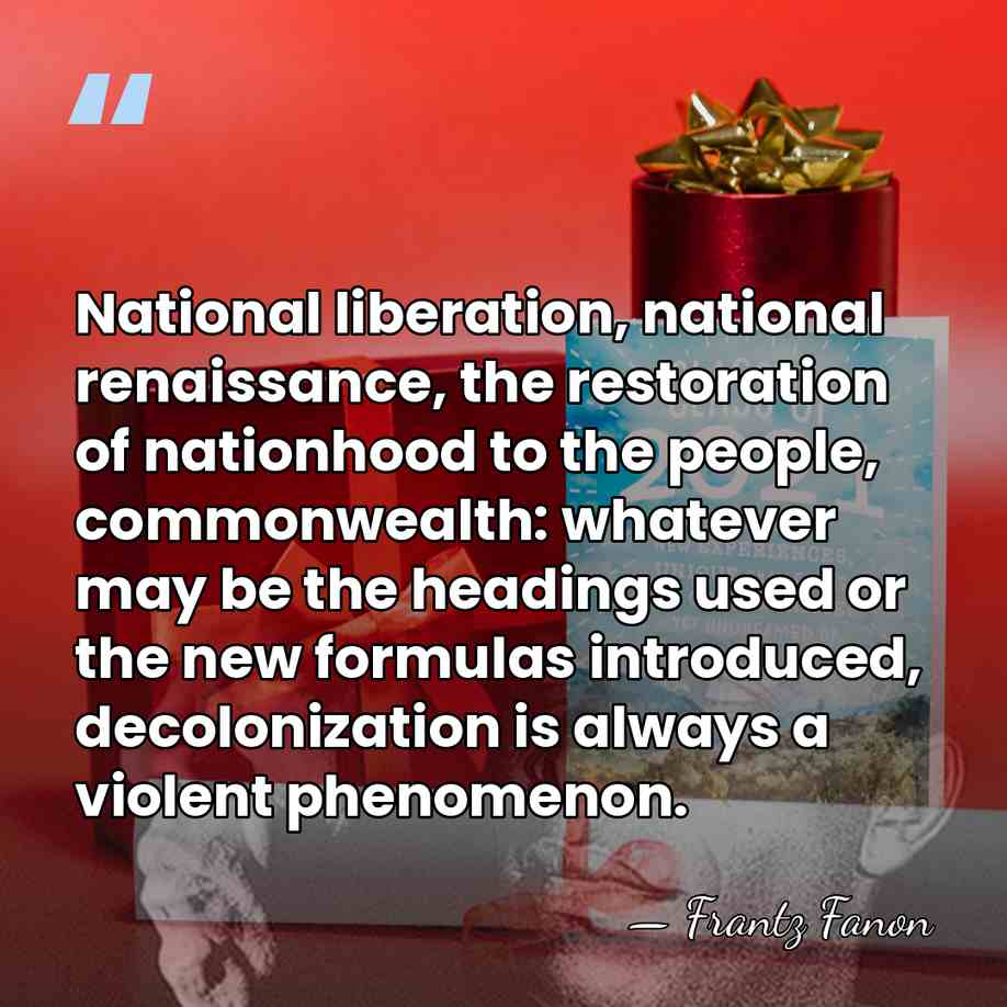 National liberation, national renaissance, the restoration of nationhood to the people, commonwealth:&hellip; - Frantz Fanon