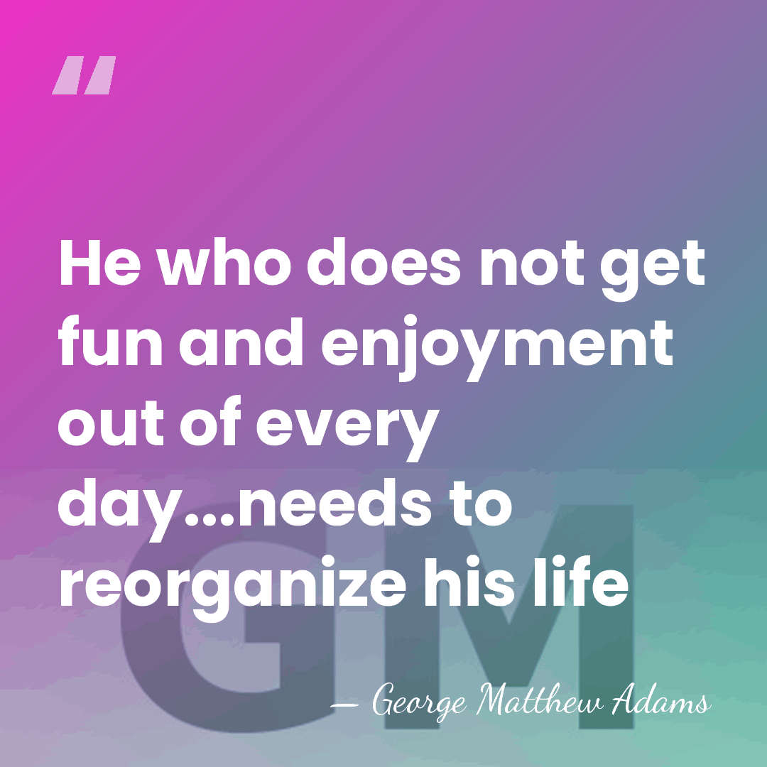 He who does not get fun and enjoyment out of every day...needs&hellip; - George Matthew Adams