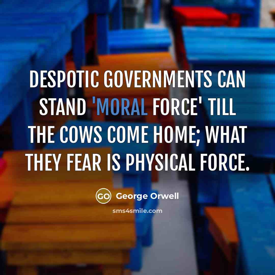 “Despotic governments can stand 'moral force' till the cows come…” quote by George Orwell