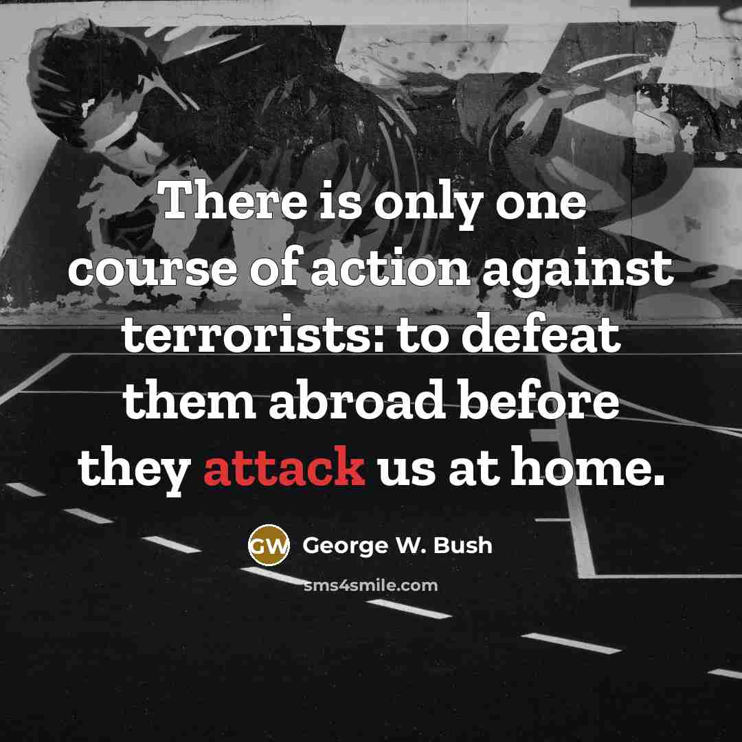 “There is only one course of action against terrorists: to…” quote by George W. Bush