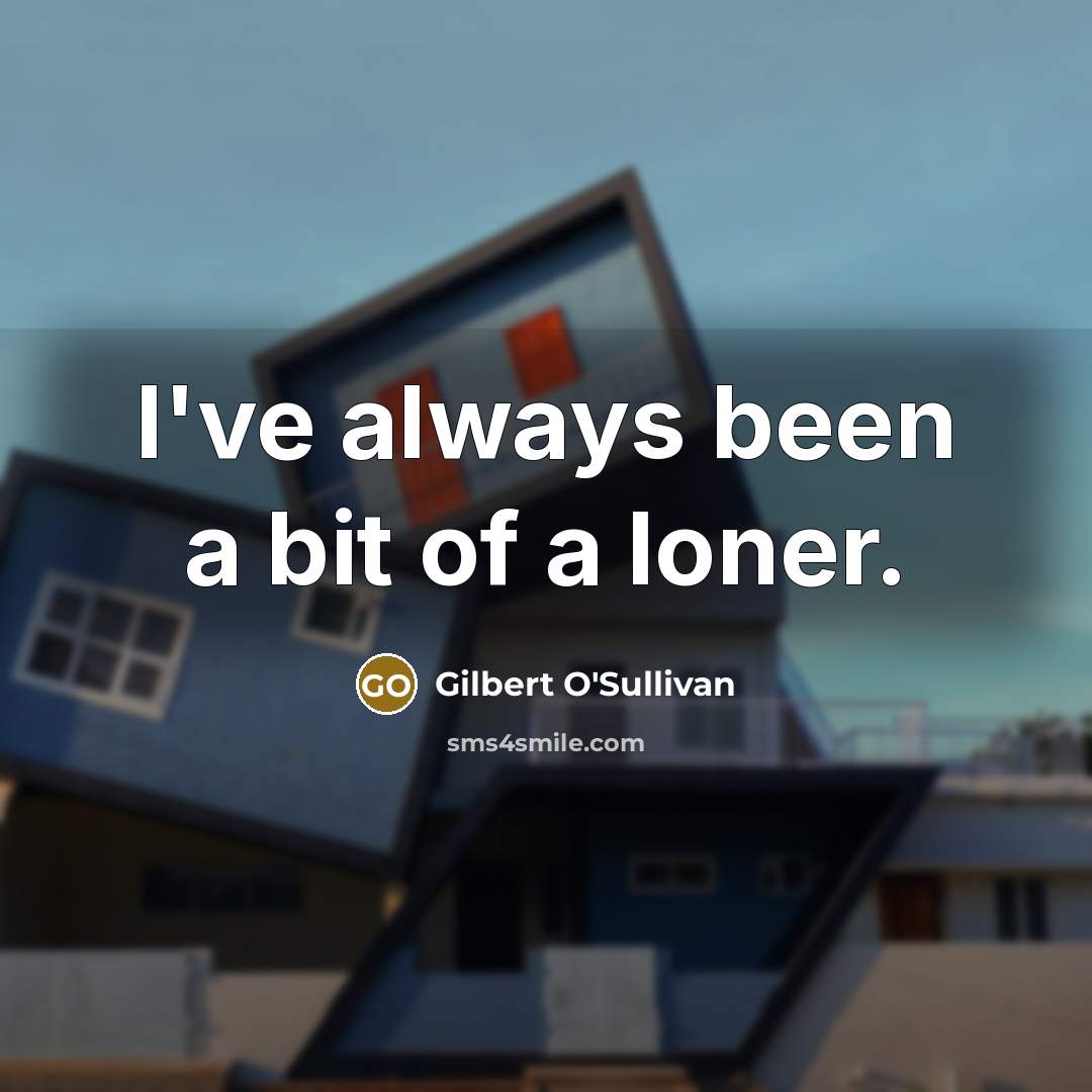 “I've always been a bit of a loner.…” quote by Gilbert O'Sullivan