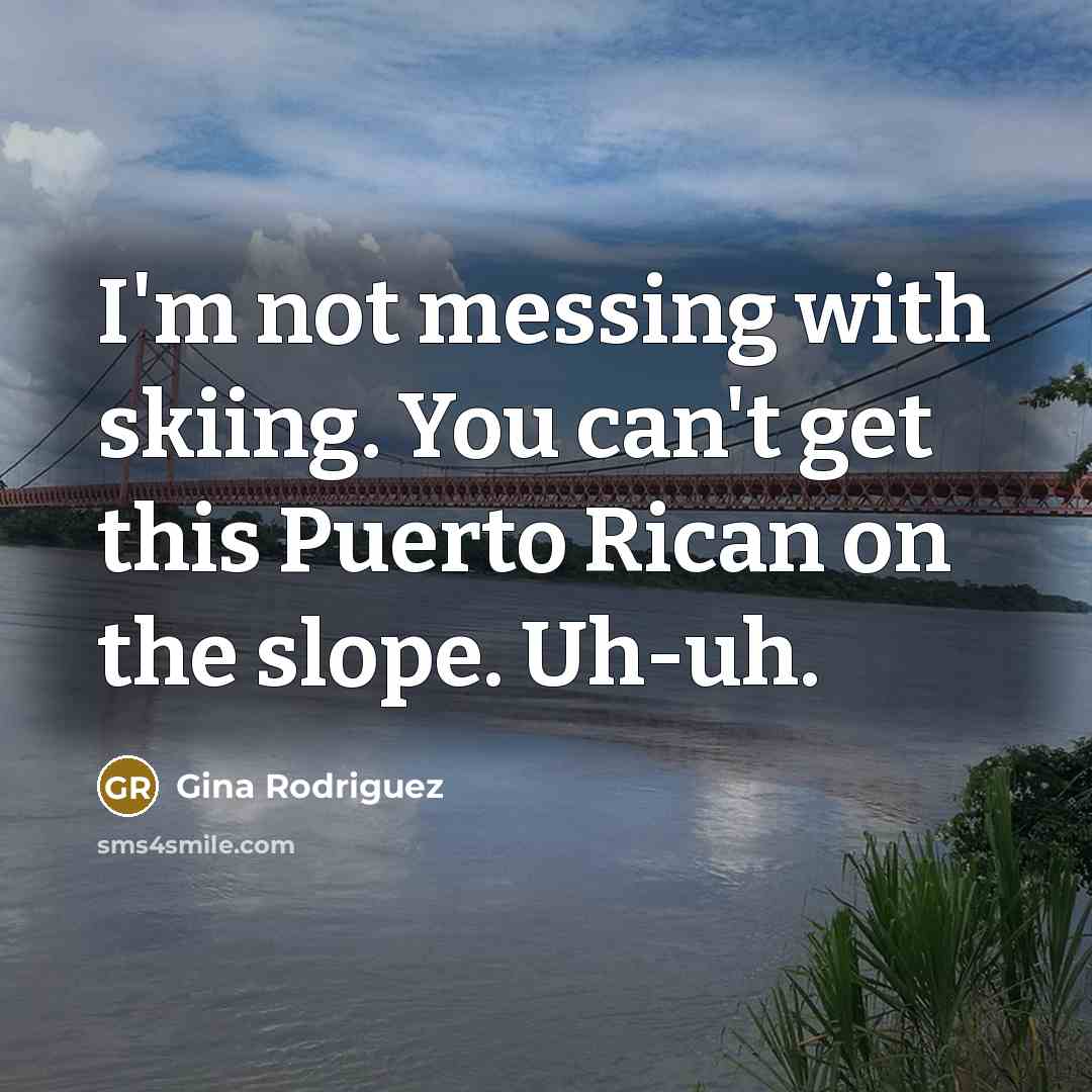 “I'm not messing with skiing. You can't get this Puerto…” quote by Gina Rodriguez