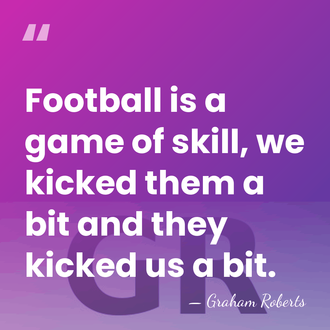 Football is a game of skill, we kicked them a bit and&hellip; - Graham Roberts