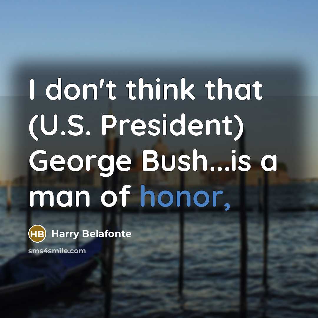 “I don't think that (U.S. President) George Bush...is a man…” quote by Harry Belafonte