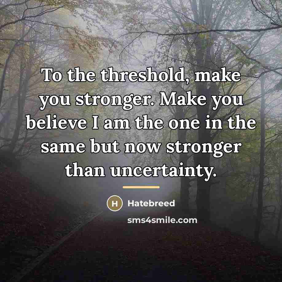 “To the threshold, make you stronger. Make you believe I…” quote by Hatebreed