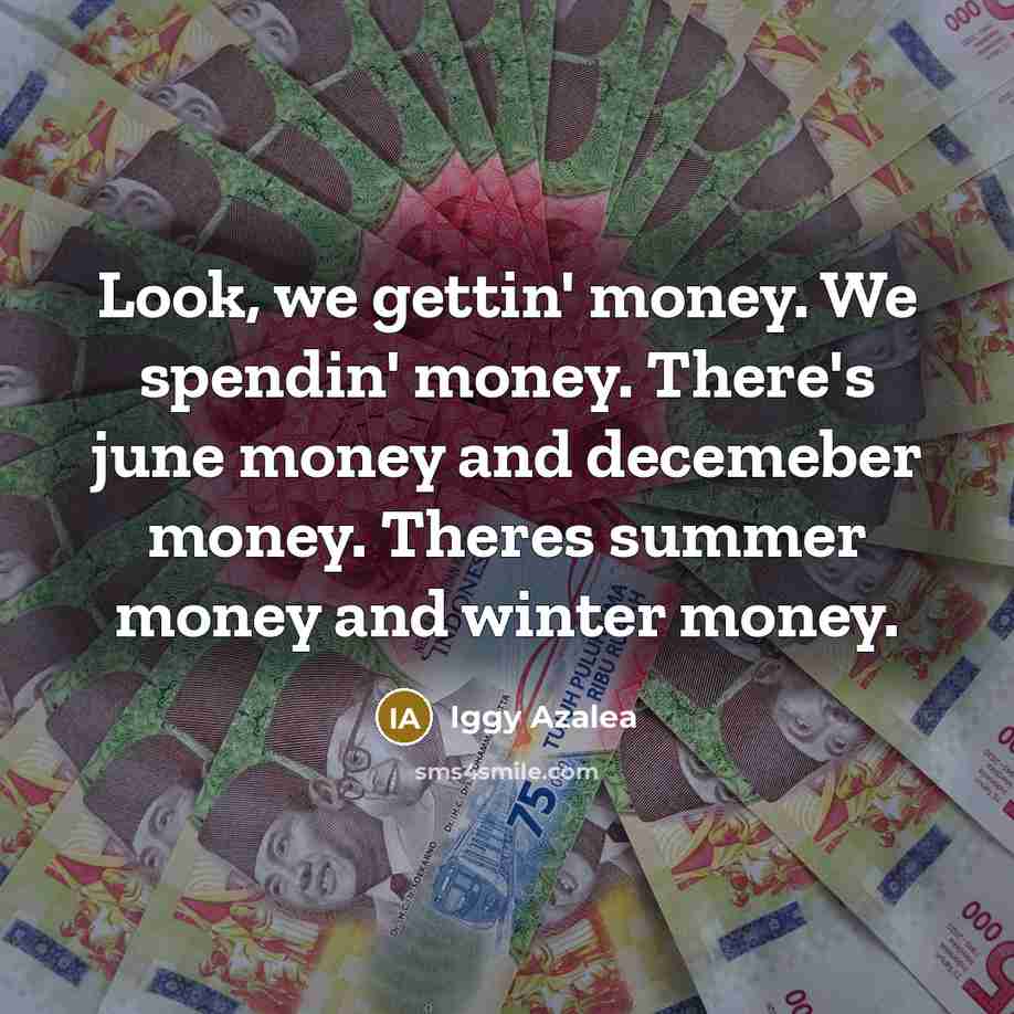 “Look, we gettin' money. We spendin' money. There's june money…” quote by Iggy Azalea
