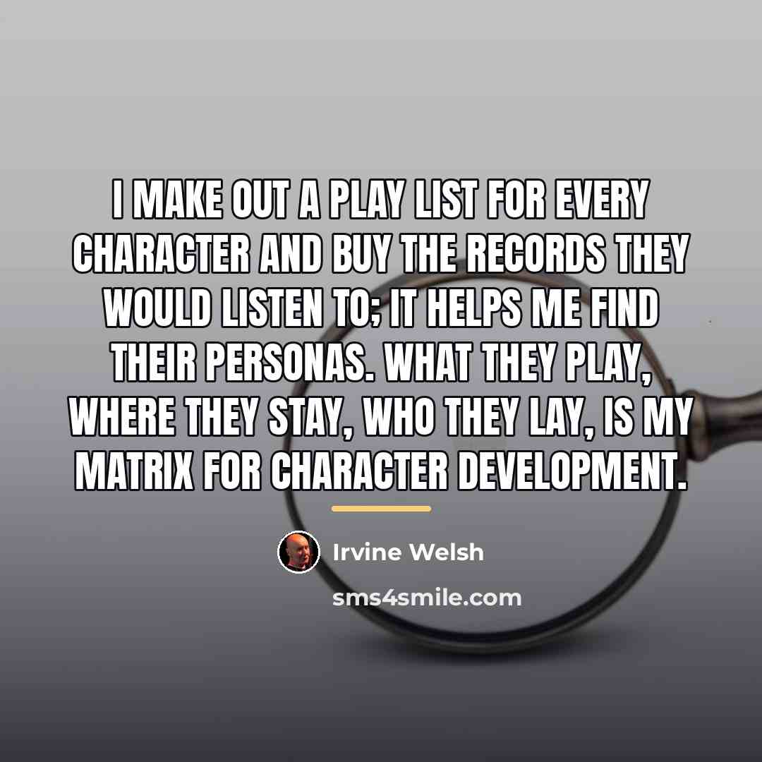 “I make out a play list for every character and…” quote by Irvine Welsh