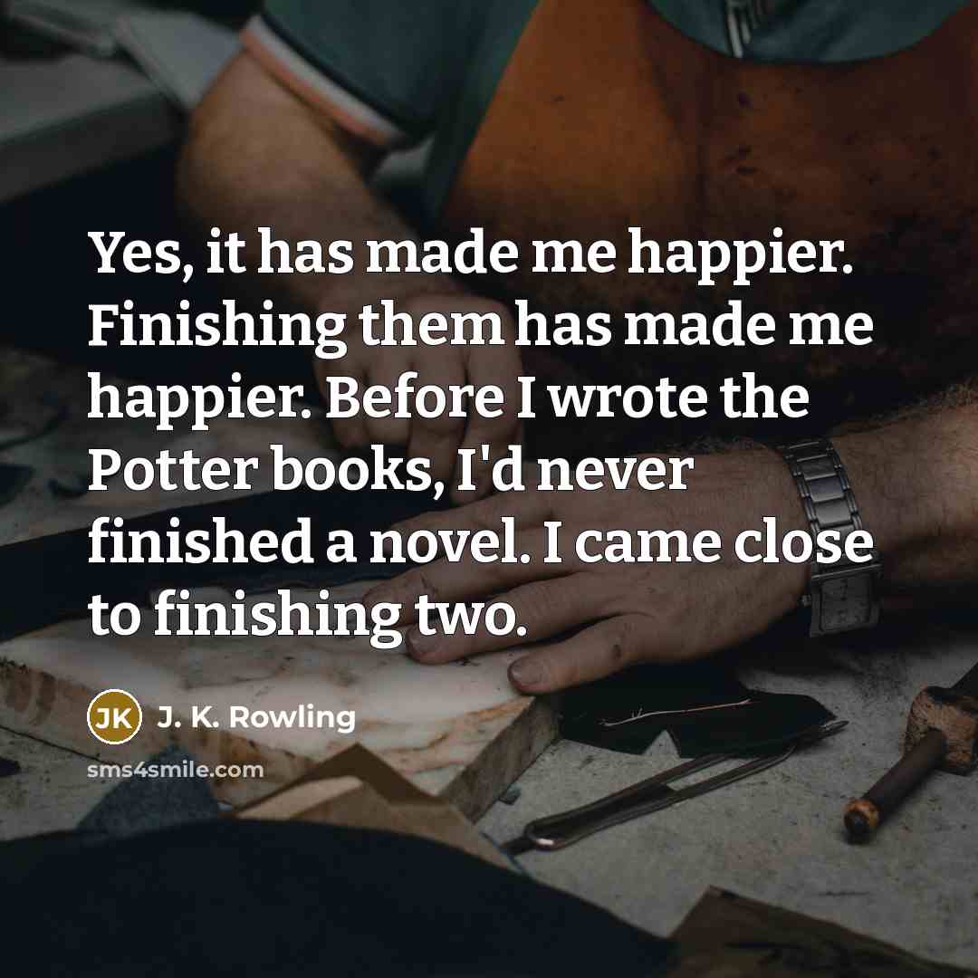 “Yes, it has made me happier. Finishing them has made…” quote by J. K. Rowling