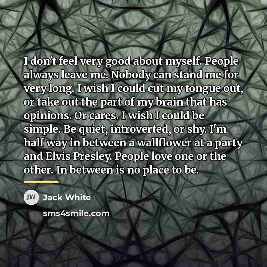 “I don't feel very good about myself. People always leave…” quote by Jack White