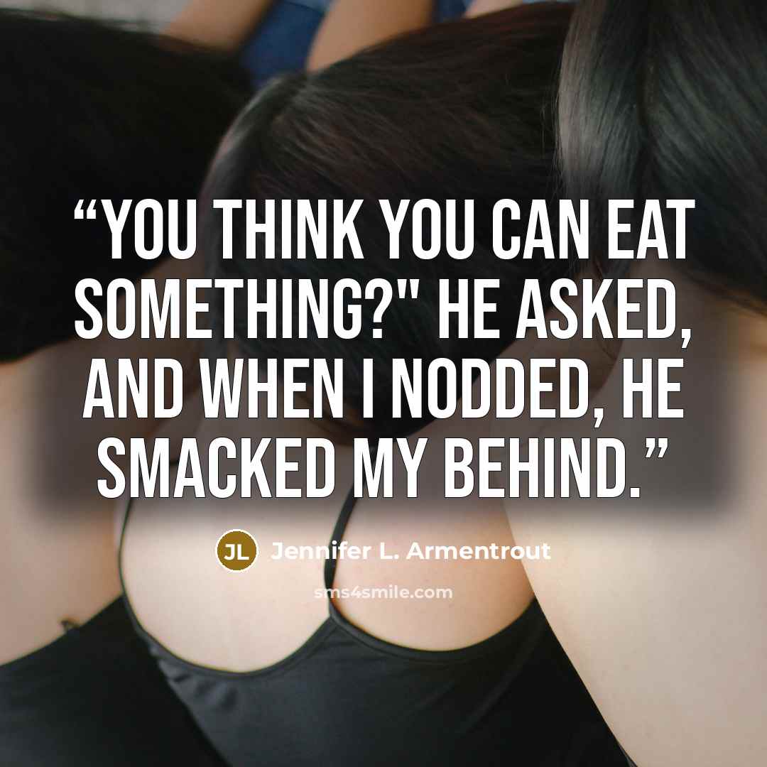 “You think you can eat something?" he asked, and when I nodded, he smacked my behind.” quote by Jennifer L. Armentrout