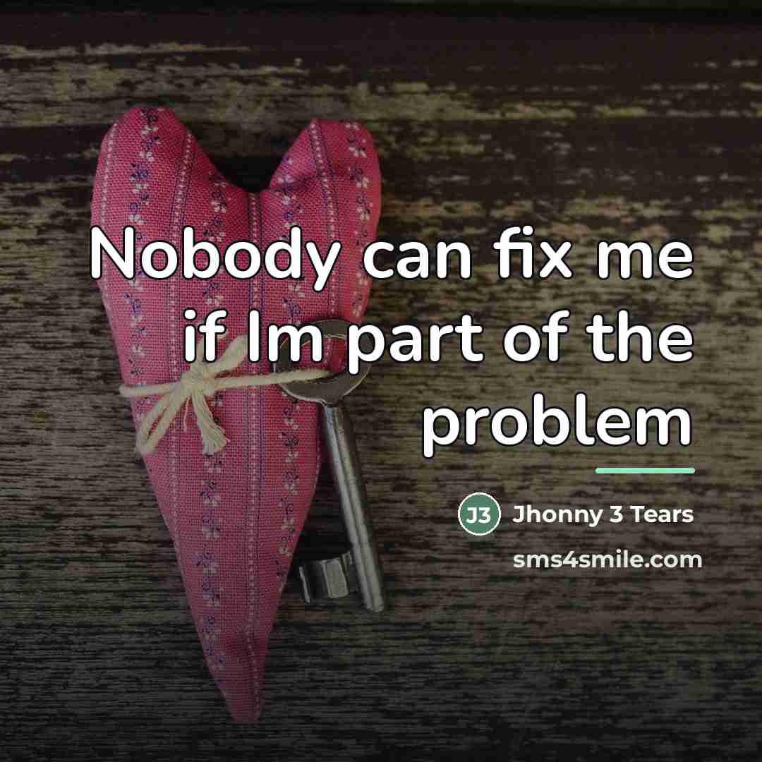 “Nobody can fix me if Im part of the problem…” quote by Jhonny 3 Tears