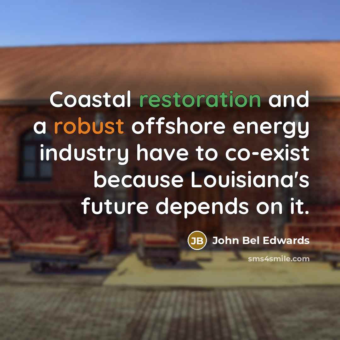 “Coastal restoration and a robust offshore energy industry have to…” quote by John Bel Edwards