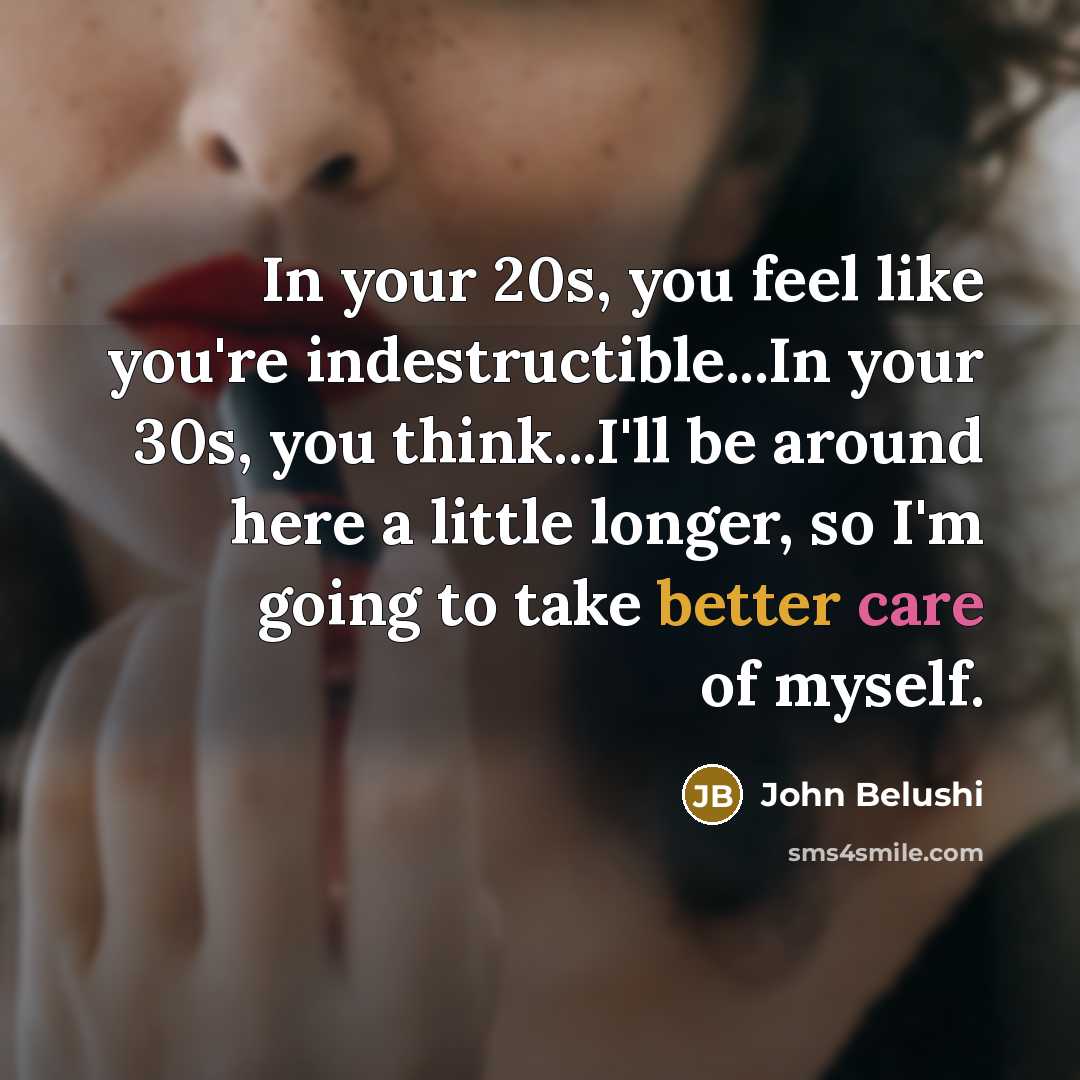 “In your 20s, you feel like you're indestructible...In your 30s,…” quote by John Belushi