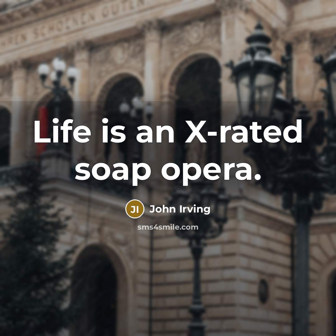 “Life is an X-rated soap opera.…” quote by John Irving