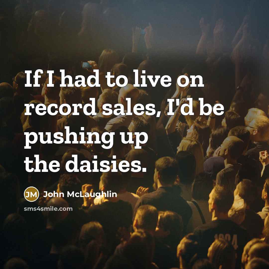 “If I had to live on record sales, I'd be…” quote by John McLaughlin