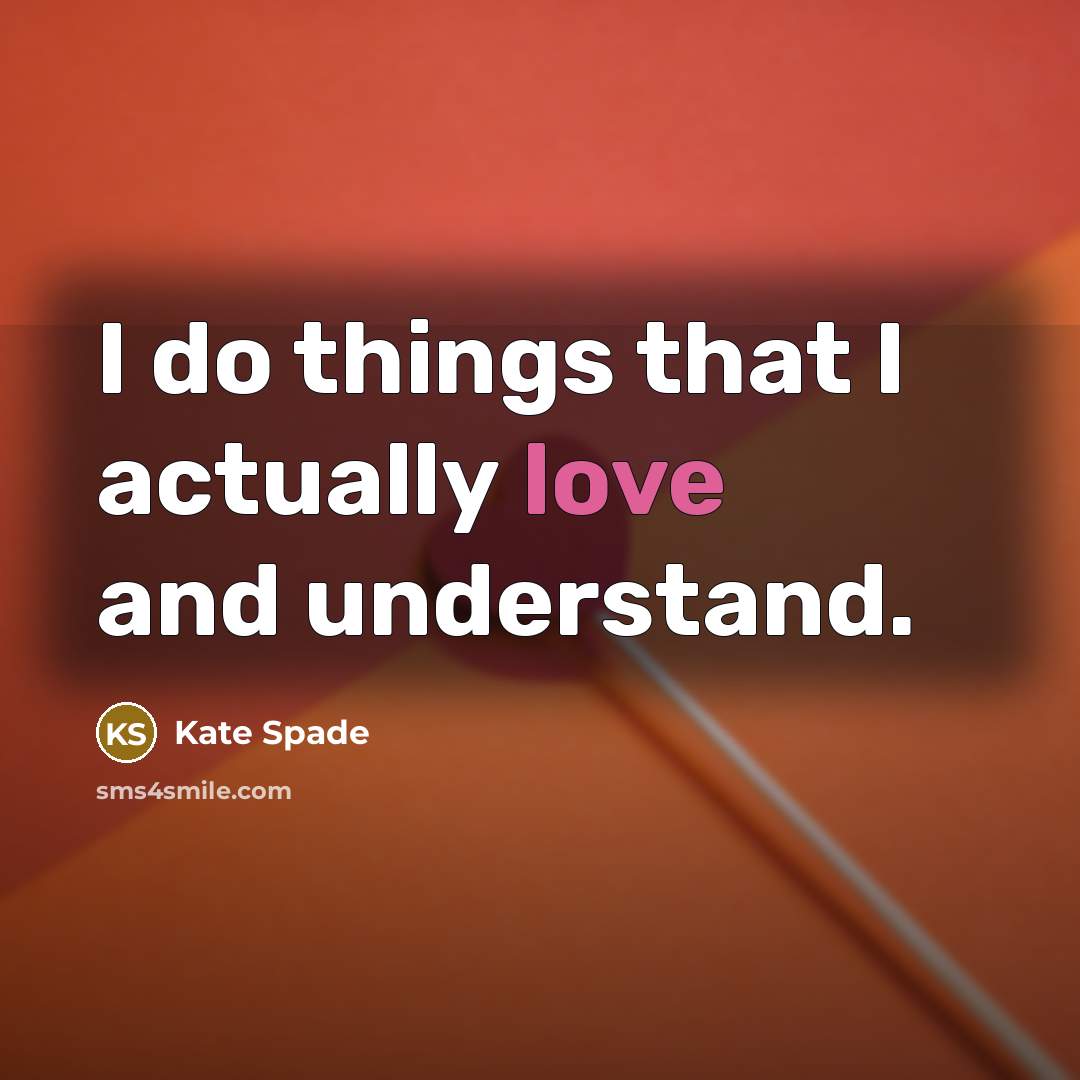 “I do things that I actually love and understand.…” quote by Kate Spade