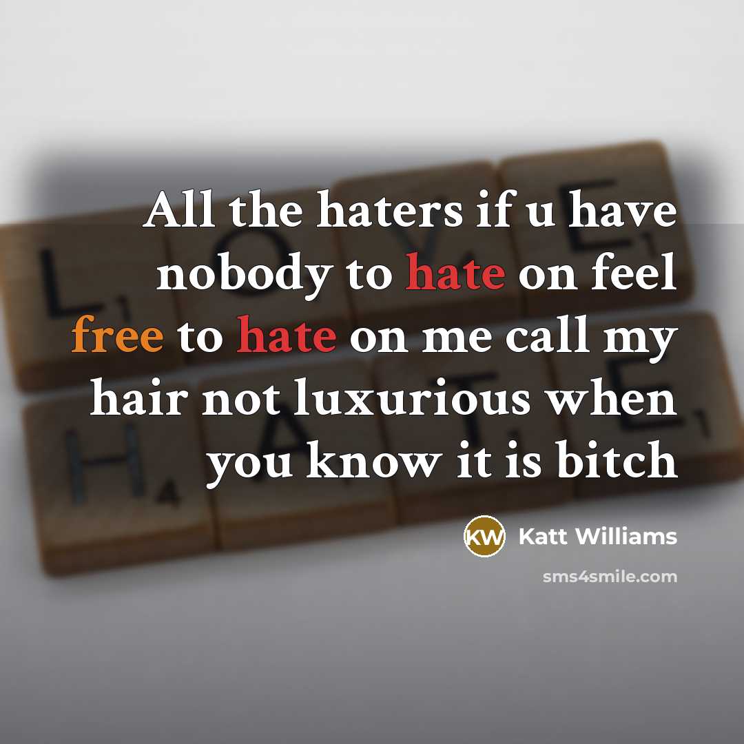 “All the haters if u have nobody to hate on feel free to hate on me call my hair not luxurious when you know it is bitch” quote by Katt Williams