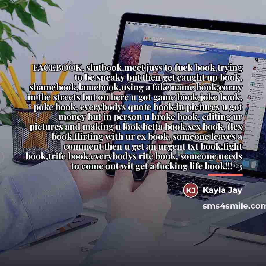 “FACEBOOK, slutbook,meet juss to fuck book,trying to be sneaky but…” quote by Kayla Jay