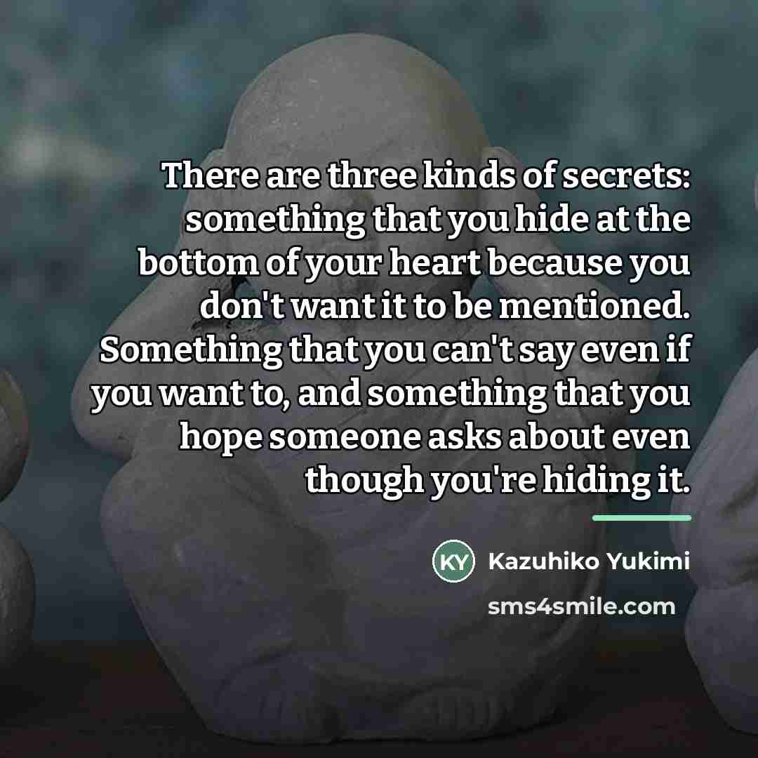 “There are three kinds of secrets: something that you hide…” quote by Kazuhiko Yukimi